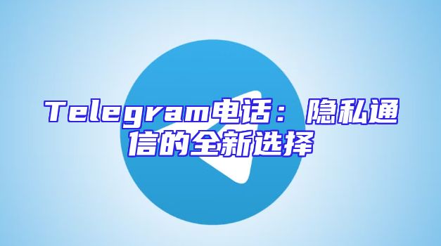 Telegram电话：隐私通信的全新选择