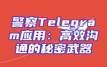警察Telegram应用：高效沟通的秘密武器