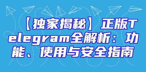 【独家揭秘】正版Telegram全解析：功能、使用与安全指南