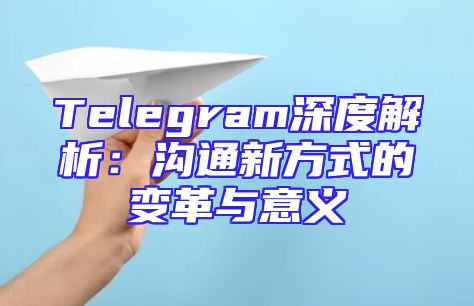 Telegram深度解析：沟通新方式的变革与意义