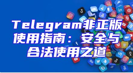 Telegram非正版使用指南：安全与合法使用之道