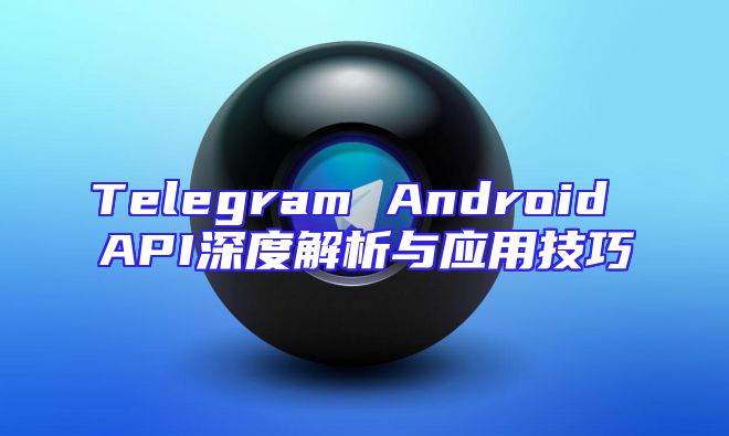 Telegram Android API深度解析与应用技巧