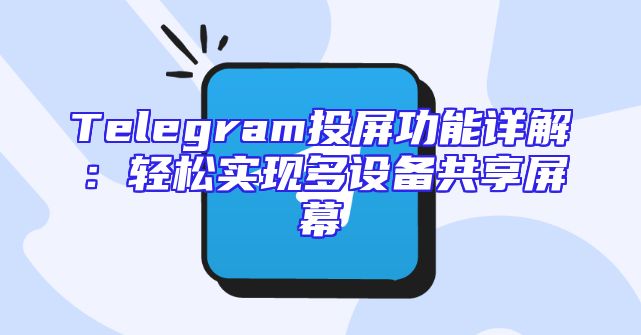 Telegram投屏功能详解：轻松实现多设备共享屏幕