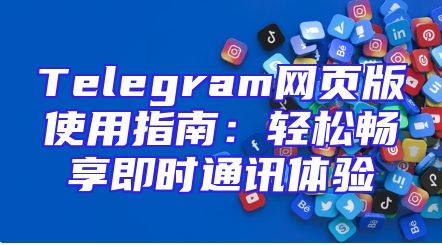 Telegram网页版使用指南：轻松畅享即时通讯体验