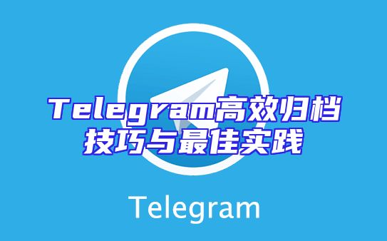 Telegram高效归档技巧与最佳实践