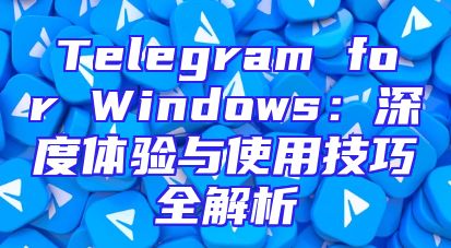 Telegram for Windows：深度体验与使用技巧全解析