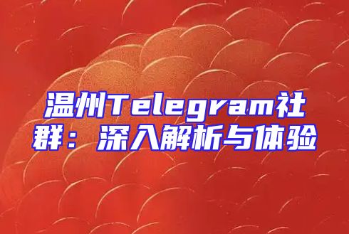 温州Telegram社群：深入解析与体验