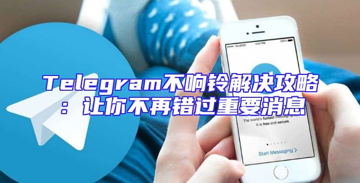 Telegram不响铃解决攻略：让你不再错过重要消息