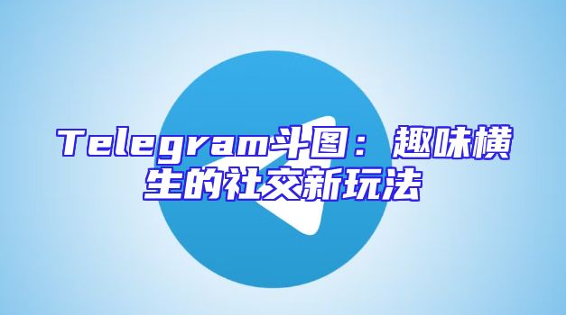 Telegram斗图：趣味横生的社交新玩法