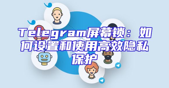 Telegram屏幕锁：如何设置和使用高效隐私保护
