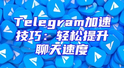 Telegram加速技巧：轻松提升聊天速度
