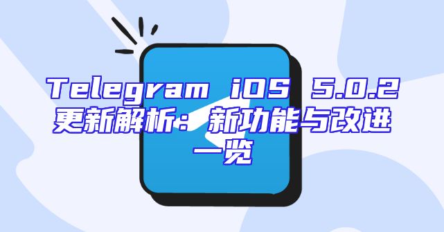 Telegram iOS 5.0.2更新解析：新功能与改进一览