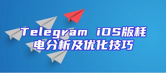 Telegram iOS版耗电分析及优化技巧