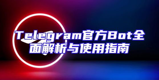 Telegram官方Bot全面解析与使用指南