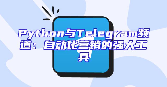 Python与Telegram频道：自动化营销的强大工具