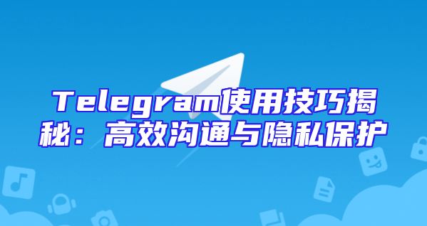 Telegram使用技巧揭秘：高效沟通与隐私保护