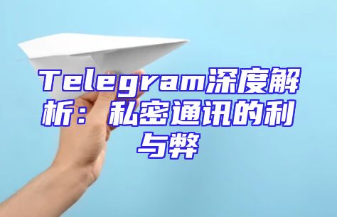 Telegram深度解析：私密通讯的利与弊