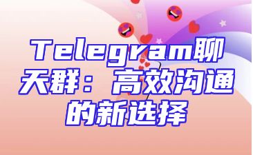 Telegram聊天群：高效沟通的新选择