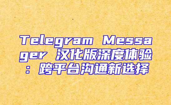 Telegram Messager 汉化版深度体验：跨平台沟通新选择
