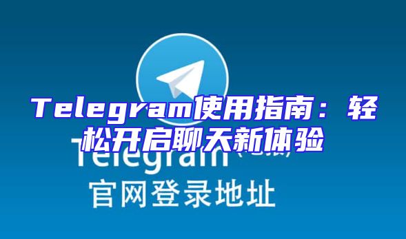 Telegram使用指南：轻松开启聊天新体验