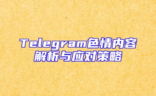 Telegram色情内容解析与应对策略