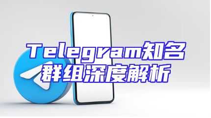 Telegram知名群组深度解析