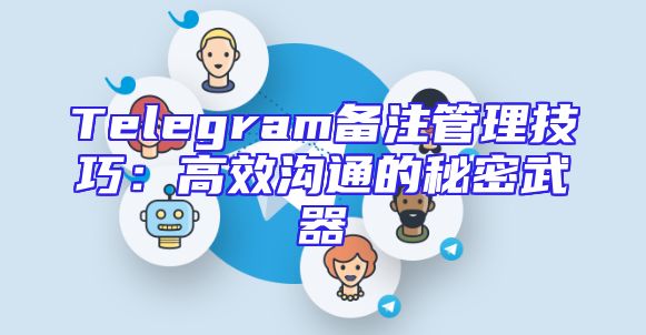 Telegram备注管理技巧：高效沟通的秘密武器