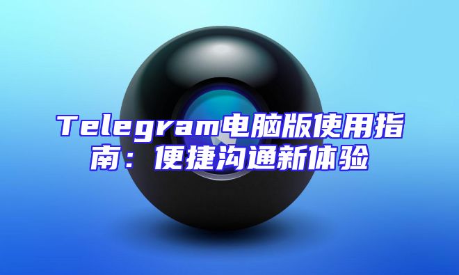 Telegram电脑版使用指南：便捷沟通新体验