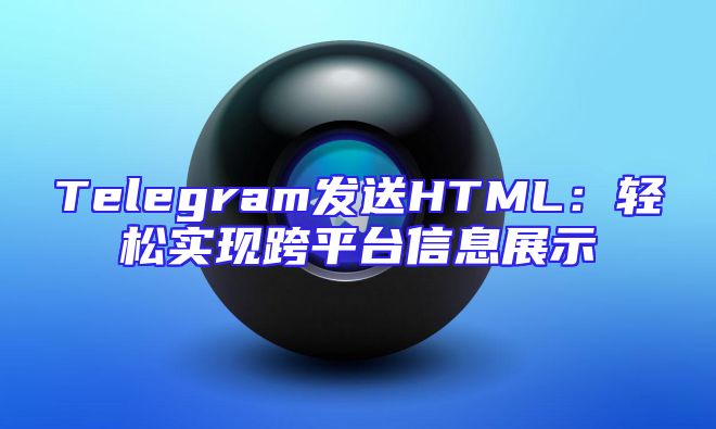 Telegram发送HTML：轻松实现跨平台信息展示