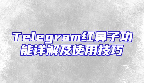 Telegram红鼻子功能详解及使用技巧