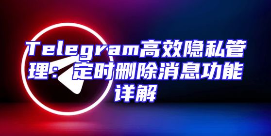 Telegram高效隐私管理：定时删除消息功能详解