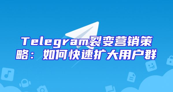 Telegram裂变营销策略：如何快速扩大用户群