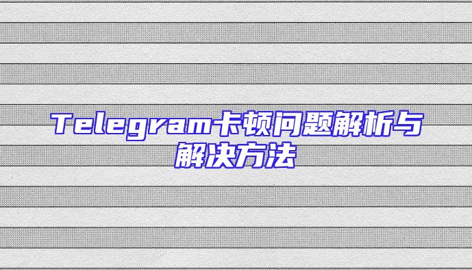 Telegram卡顿问题解析与解决方法