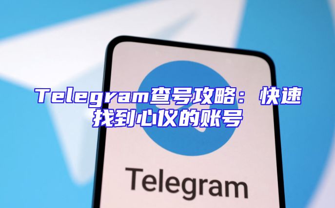 Telegram查号攻略：快速找到心仪的账号