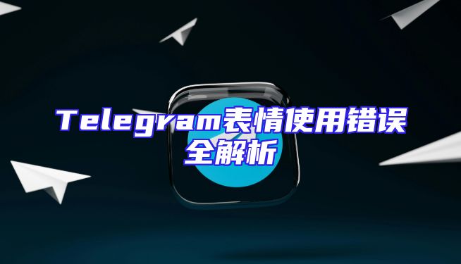 Telegram表情使用错误全解析