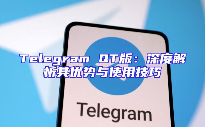 Telegram QT版：深度解析其优势与使用技巧