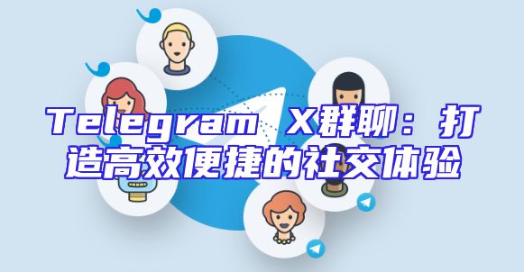Telegram X群聊：打造高效便捷的社交体验
