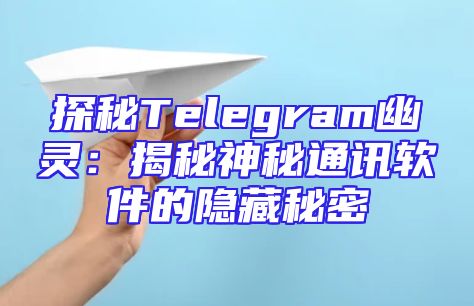 探秘Telegram幽灵：揭秘神秘通讯软件的隐藏秘密