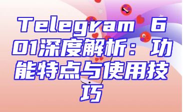 Telegram 601深度解析：功能特点与使用技巧