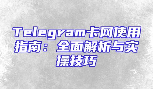 Telegram卡网使用指南：全面解析与实操技巧