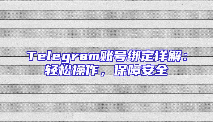 Telegram账号绑定详解：轻松操作，保障安全