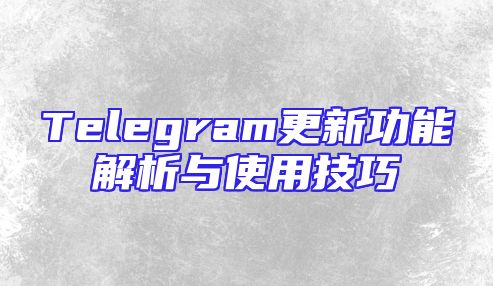 Telegram更新功能解析与使用技巧