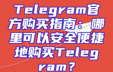 Telegram官方购买指南：哪里可以安全便捷地购买Telegram？