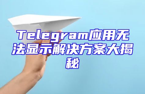 Telegram应用无法显示解决方案大揭秘