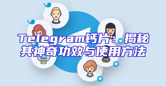 Telegram钙片：揭秘其神奇功效与使用方法