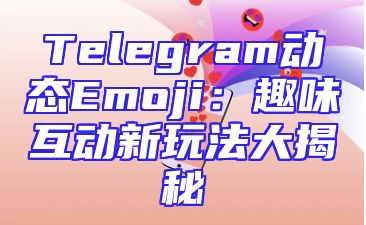 Telegram动态Emoji：趣味互动新玩法大揭秘