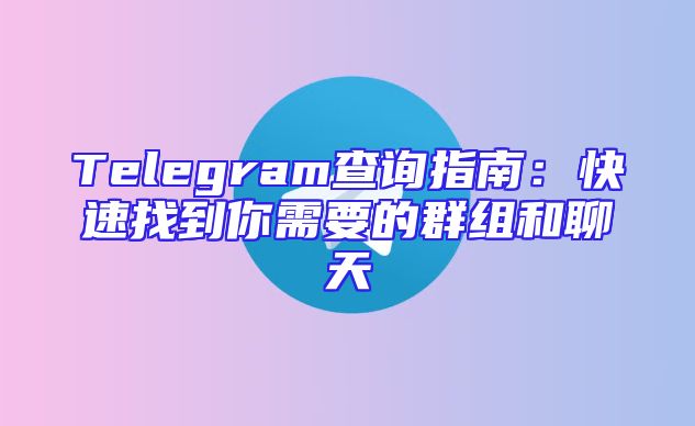 Telegram查询指南：快速找到你需要的群组和聊天