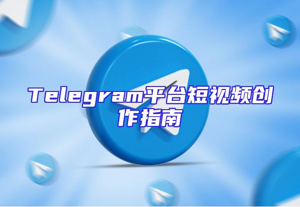 Telegram平台短视频创作指南