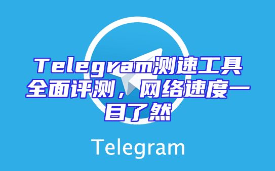 Telegram测速工具全面评测，网络速度一目了然