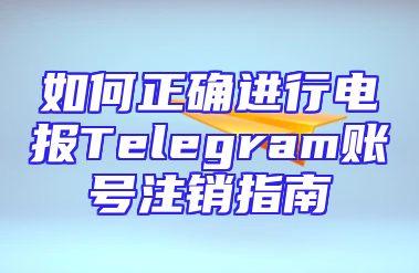 如何正确进行电报Telegram账号注销指南